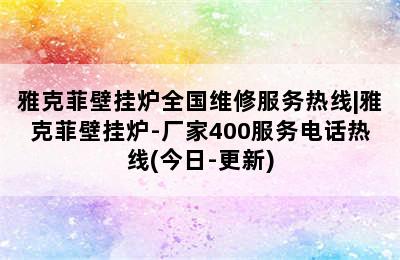 雅克菲壁挂炉全国维修服务热线|雅克菲壁挂炉-厂家400服务电话热线(今日-更新)